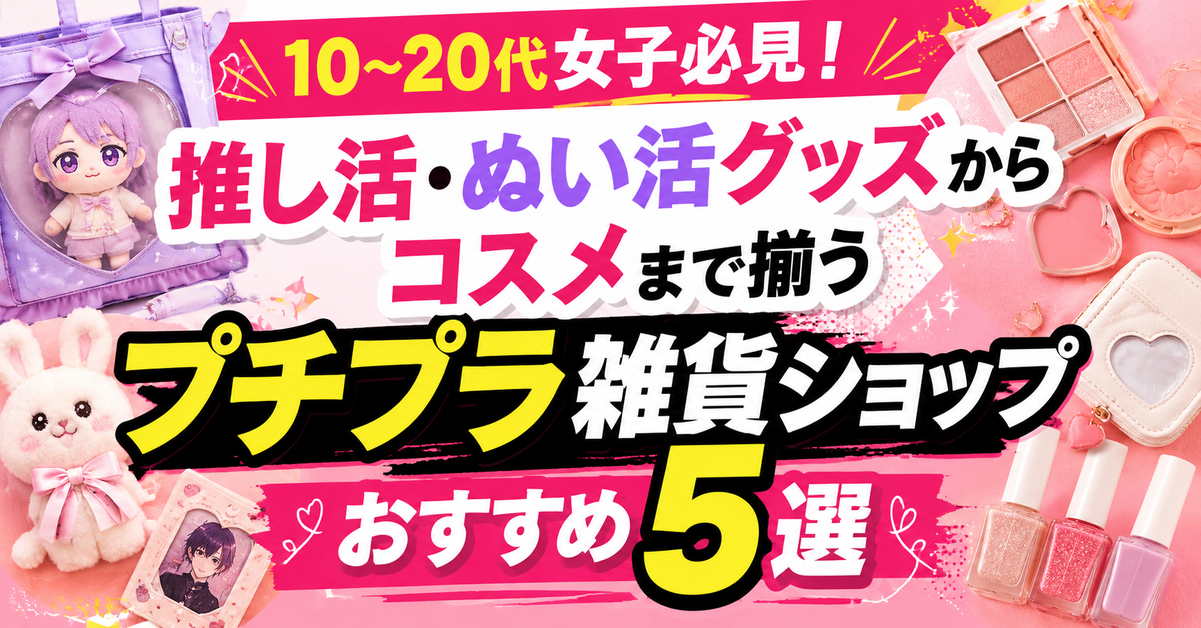10〜20代女子必見！推し活・ぬい活グッズからコスメまで揃うプチプラ雑貨ショップおすすめ5選